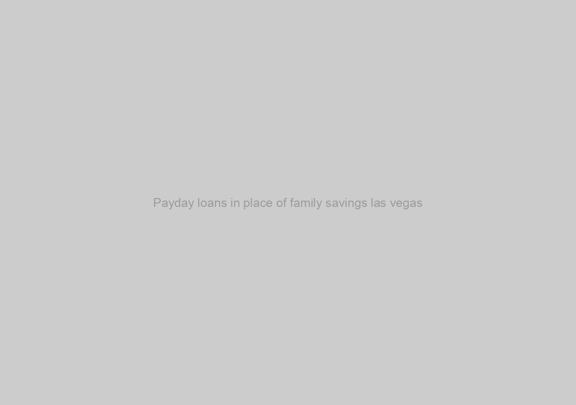 Payday loans in place of family savings las vegas